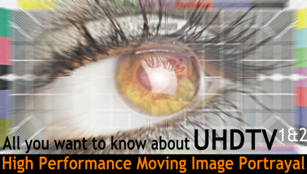 All you want to know about UHDTV (parts 1 & 2) - HIGH PERFORMANCE MOVING IMAGE PORTRAYAL